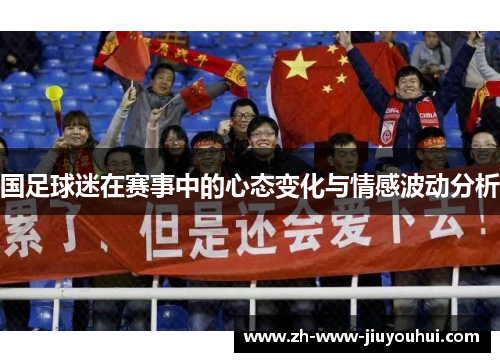 国足球迷在赛事中的心态变化与情感波动分析 国足球迷在赛事中的心态变化与情感波动分析