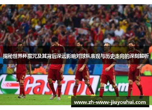 揭秘世界杯魔咒及其背后深远影响对球队表现与历史走向的深刻解析 揭秘世界杯魔咒及其背后深远影响对球队表现与历史走向的深刻解析