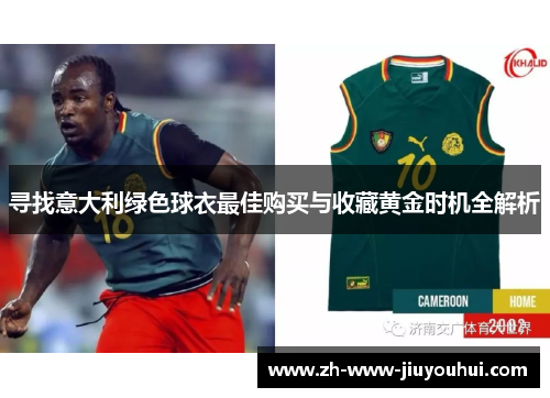 寻找意大利绿色球衣最佳购买与收藏黄金时机全解析