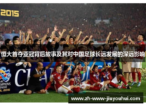 恒大首夺亚冠背后故事及其对中国足球长远发展的深远影响 恒大首夺亚冠背后故事及其对中国足球长远发展的深远影响