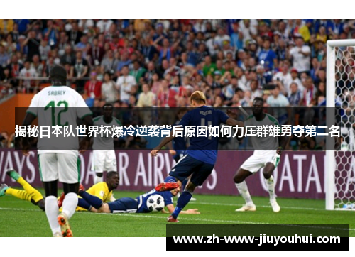 揭秘日本队世界杯爆冷逆袭背后原因如何力压群雄勇夺第二名 揭秘日本队世界杯爆冷逆袭背后原因如何力压群雄勇夺第二名