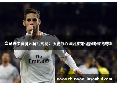 皇马进决赛魔咒背后揭秘：历史与心理因素如何影响最终成绩