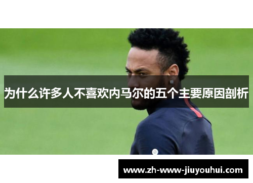 为什么许多人不喜欢内马尔的五个主要原因剖析