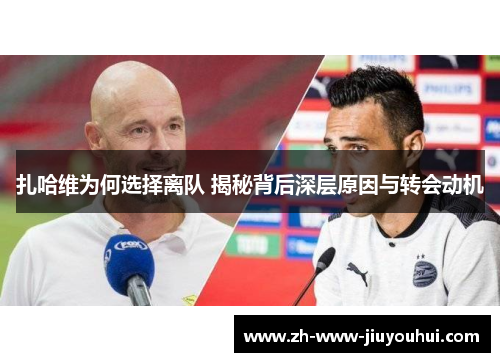 扎哈维为何选择离队 揭秘背后深层原因与转会动机 扎哈维为何选择离队 揭秘背后深层原因与转会动机