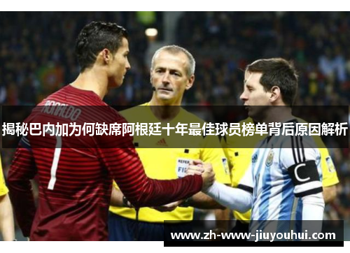 揭秘巴内加为何缺席阿根廷十年最佳球员榜单背后原因解析 揭秘巴内加为何缺席阿根廷十年最佳球员榜单背后原因解析