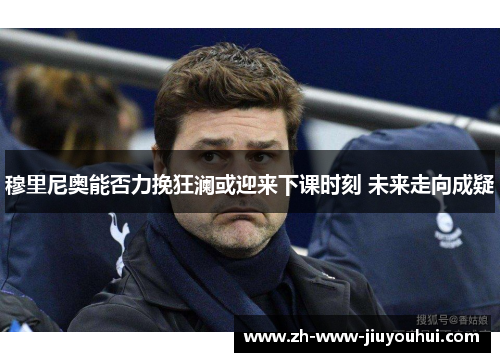 穆里尼奥能否力挽狂澜或迎来下课时刻 未来走向成疑 穆里尼奥能否力挽狂澜或迎来下课时刻 未来走向成疑