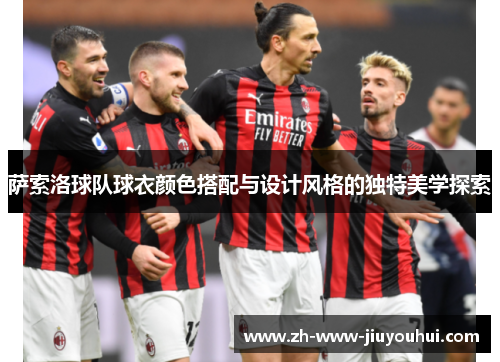 萨索洛球队球衣颜色搭配与设计风格的独特美学探索 萨索洛球队球衣颜色搭配与设计风格的独特美学探索