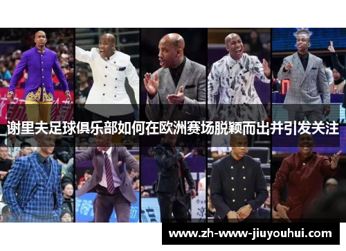 谢里夫足球俱乐部如何在欧洲赛场脱颖而出并引发关注