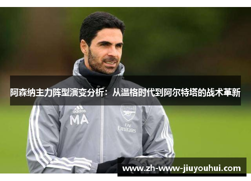 阿森纳主力阵型演变分析：从温格时代到阿尔特塔的战术革新