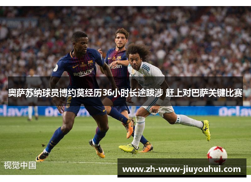 奥萨苏纳球员博约莫经历36小时长途跋涉 赶上对巴萨关键比赛