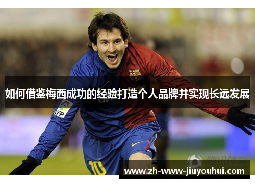 如何借鉴梅西成功的经验打造个人品牌并实现长远发展
