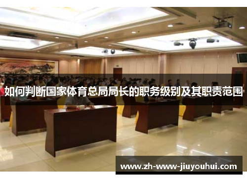 如何判断国家体育总局局长的职务级别及其职责范围 如何判断国家体育总局局长的职务级别及其职责范围
