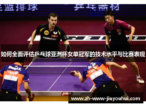 如何全面评估乒乓球亚洲杯女单冠军的技术水平与比赛表现