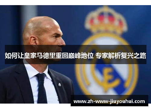 如何让皇家马德里重回巅峰地位 专家解析复兴之路 如何让皇家马德里重回巅峰地位 专家解析复兴之路