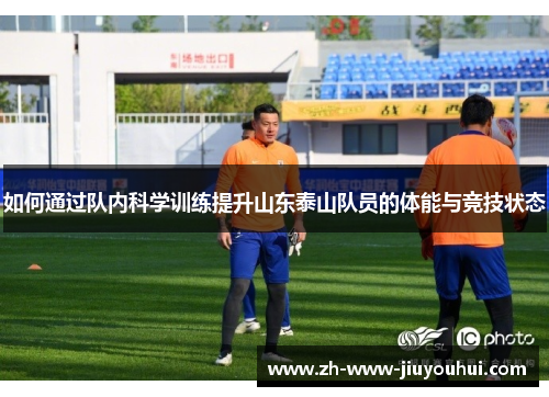 如何通过队内科学训练提升山东泰山队员的体能与竞技状态 如何通过队内科学训练提升山东泰山队员的体能与竞技状态