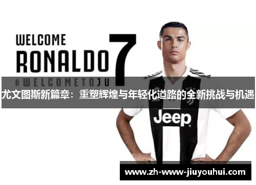 尤文图斯新篇章:重塑辉煌与年轻化道路的全新挑战与机遇 尤文图斯新篇章:重塑辉煌与年轻化道路的全新挑战与机遇