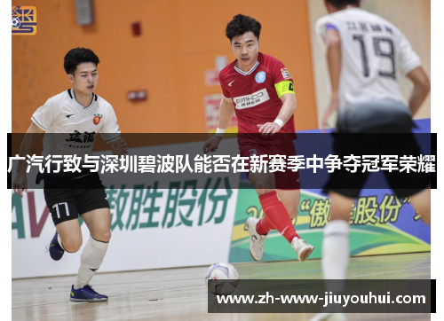 广汽行致与深圳碧波队能否在新赛季中争夺冠军荣耀 广汽行致与深圳碧波队能否在新赛季中争夺冠军荣耀