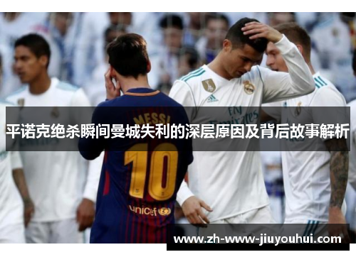 平诺克绝杀瞬间曼城失利的深层原因及背后故事解析 平诺克绝杀瞬间曼城失利的深层原因及背后故事解析