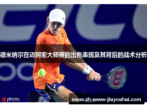 德米纳尔在迈阿密大师赛的出色表现及其背后的战术分析