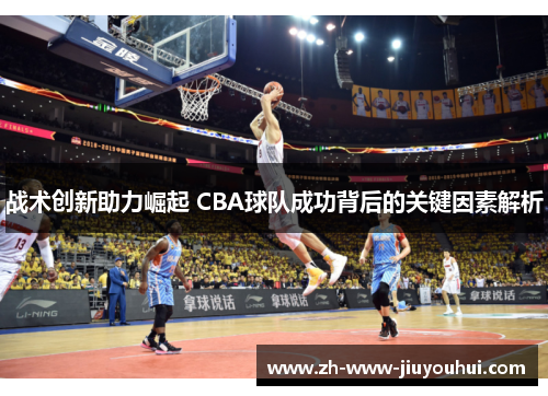 战术创新助力崛起 CBA球队成功背后的关键因素解析 战术创新助力崛起 CBA球队成功背后的关键因素解析