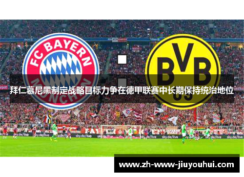 拜仁慕尼黑制定战略目标力争在德甲联赛中长期保持统治地位