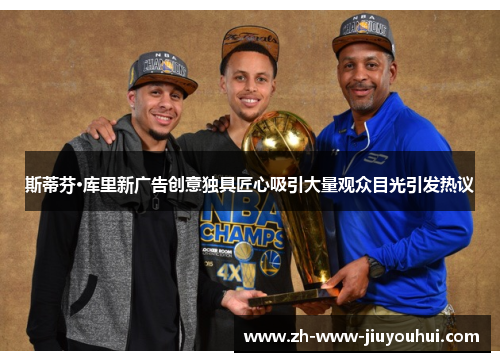 斯蒂芬·库里新广告创意独具匠心吸引大量观众目光引发热议 斯蒂芬·库里新广告创意独具匠心吸引大量观众目光引发热议