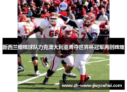新西兰橄榄球队力克澳大利亚勇夺世界杯冠军再创辉煌 新西兰橄榄球队力克澳大利亚勇夺世界杯冠军再创辉煌