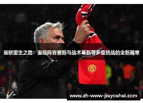 曼联重生之路:面临阵容更新与战术革新等多重挑战的全新篇章 曼联重生之路:面临阵容更新与战术革新等多重挑战的全新篇章