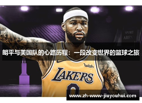 朗平与美国队的心路历程：一段改变世界的篮球之旅