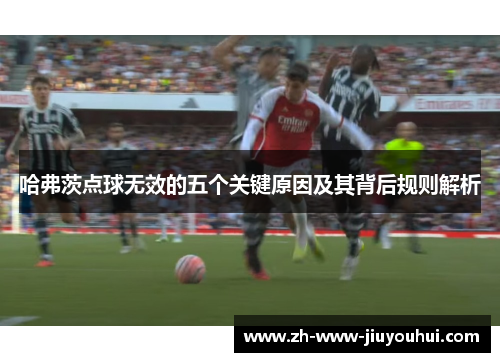 哈弗茨点球无效的五个关键原因及其背后规则解析 哈弗茨点球无效的五个关键原因及其背后规则解析