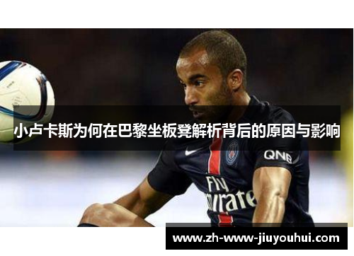 小卢卡斯为何在巴黎坐板凳解析背后的原因与影响