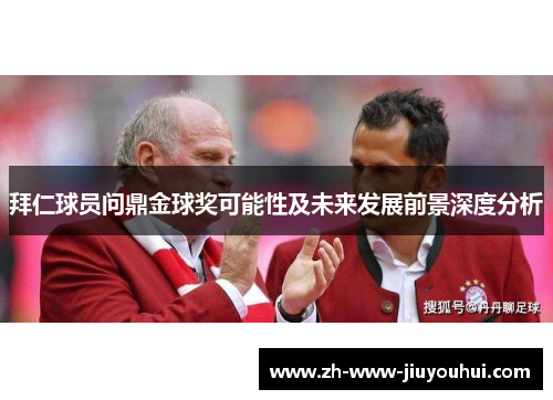拜仁球员问鼎金球奖可能性及未来发展前景深度分析 拜仁球员问鼎金球奖可能性及未来发展前景深度分析