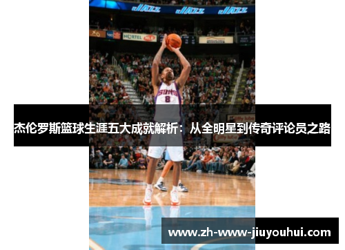 杰伦罗斯篮球生涯五大成就解析:从全明星到传奇评论员之路 杰伦罗斯篮球生涯五大成就解析:从全明星到传奇评论员之路