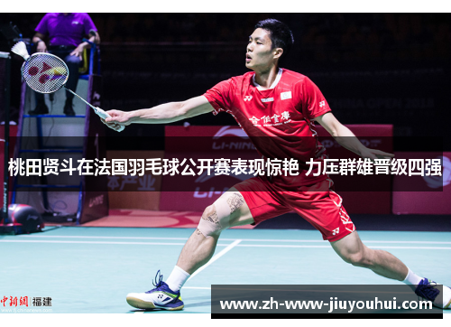 桃田贤斗在法国羽毛球公开赛表现惊艳 力压群雄晋级四强 桃田贤斗在法国羽毛球公开赛表现惊艳 力压群雄晋级四强