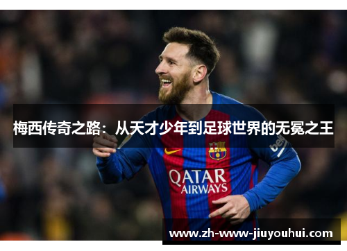 梅西传奇之路:从天才少年到足球世界的无冕之王 梅西传奇之路:从天才少年到足球世界的无冕之王