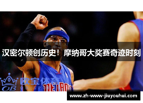 汉密尔顿创历史!摩纳哥大奖赛奇迹时刻 汉密尔顿创历史!摩纳哥大奖赛奇迹时刻