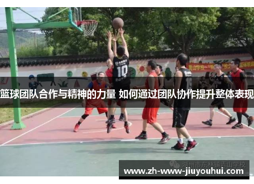 篮球团队合作与精神的力量 如何通过团队协作提升整体表现