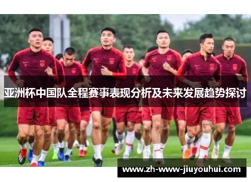 亚洲杯中国队全程赛事表现分析及未来发展趋势探讨