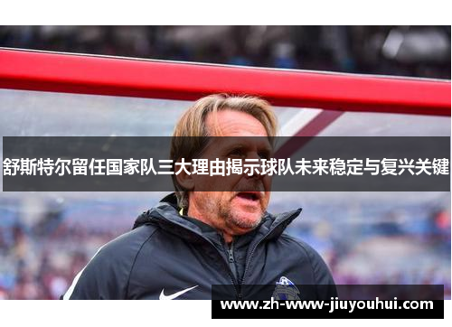 舒斯特尔留任国家队三大理由揭示球队未来稳定与复兴关键 舒斯特尔留任国家队三大理由揭示球队未来稳定与复兴关键