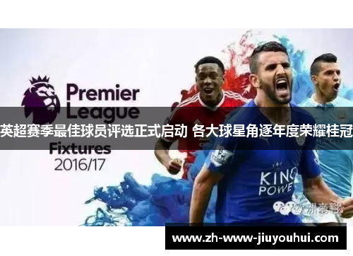 英超赛季最佳球员评选正式启动 各大球星角逐年度荣耀桂冠 英超赛季最佳球员评选正式启动 各大球星角逐年度荣耀桂冠