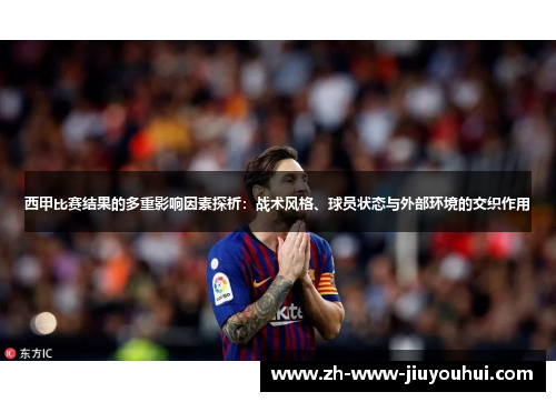 西甲比赛结果的多重影响因素探析:战术风格、球员状态与外部环境的交织作用 西甲比赛结果的多重影响因素探析:战术风格、球员状态与外部环境的交织作用