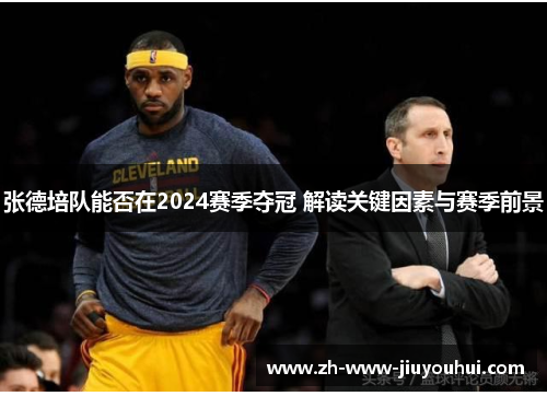 张德培队能否在2024赛季夺冠 解读关键因素与赛季前景 张德培队能否在2024赛季夺冠 解读关键因素与赛季前景