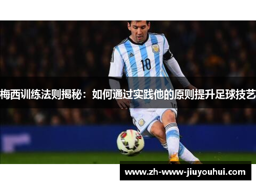 梅西训练法则揭秘：如何通过实践他的原则提升足球技艺