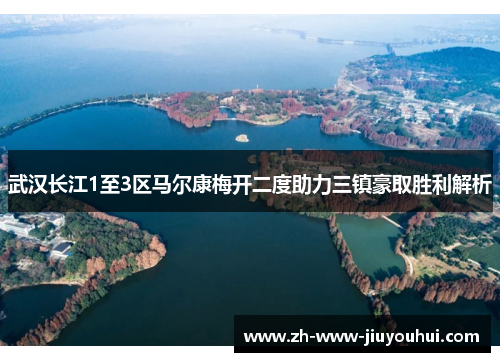武汉长江1至3区马尔康梅开二度助力三镇豪取胜利解析