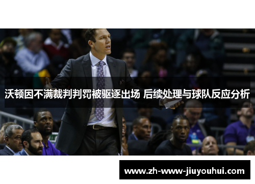 沃顿因不满裁判判罚被驱逐出场 后续处理与球队反应分析