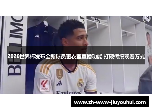 2026世界杯发布全新球员更衣室直播功能 打破传统观看方式
