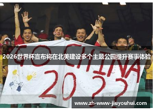 2026世界杯宣布将在北美建设多个主题公园提升赛事体验