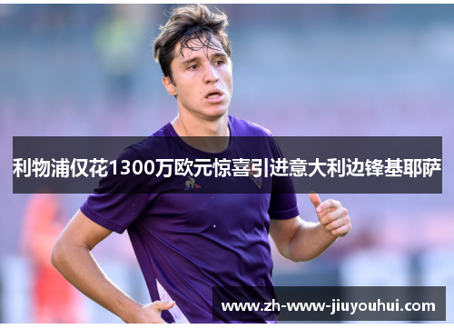 利物浦仅花1300万欧元惊喜引进意大利边锋基耶萨