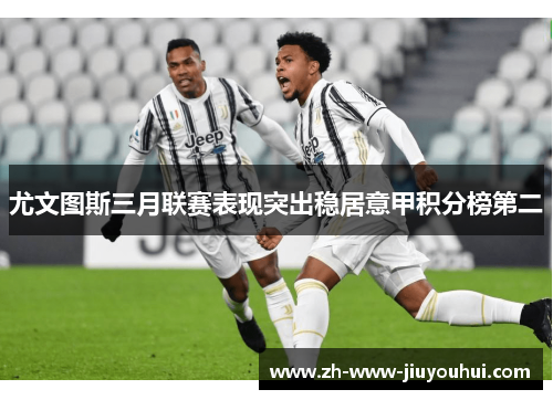 尤文图斯三月联赛表现突出稳居意甲积分榜第二
