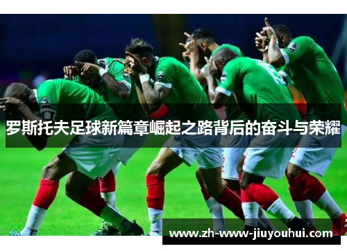 罗斯托夫足球新篇章崛起之路背后的奋斗与荣耀